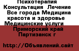 Психотерапия. Консультация. Лечение. - Все города Медицина, красота и здоровье » Медицинские услуги   . Приморский край,Партизанск г.